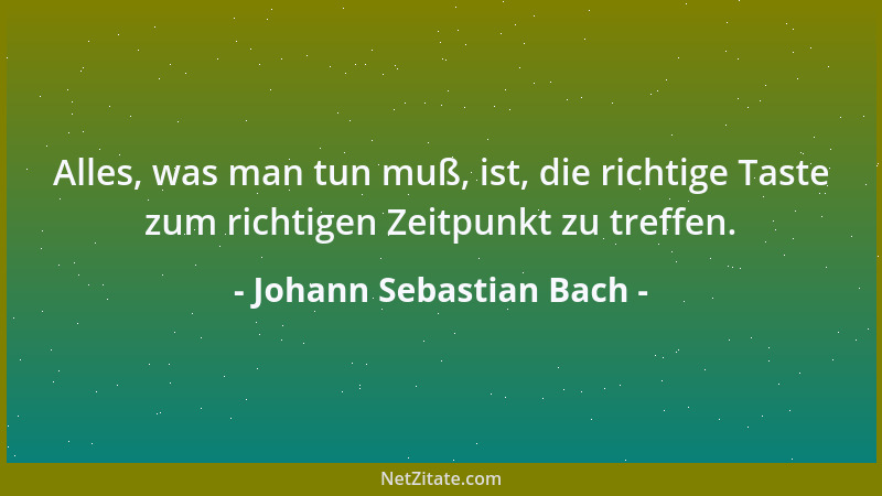 Johann Sebastian Bach - Alles, was man tun muß, ist, die richtige Taste zum richtigen Zeitpunkt zu treffen....