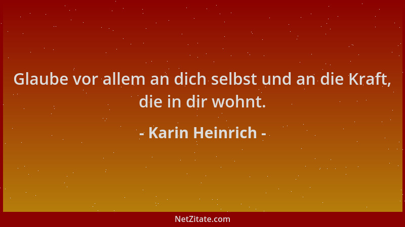 Karin Heinrich - Glaube vor allem an dich selbst und an die Kraft, die in dir wohnt....