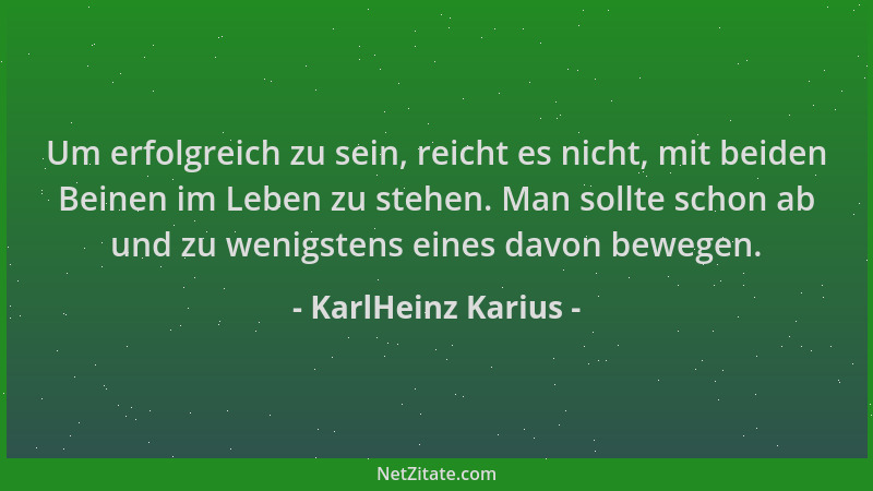 KarlHeinz Karius - Um erfolgreich zu sein, reicht es nicht, mit beiden Beinen im Leben zu stehen. Man sollte schon ab und z...