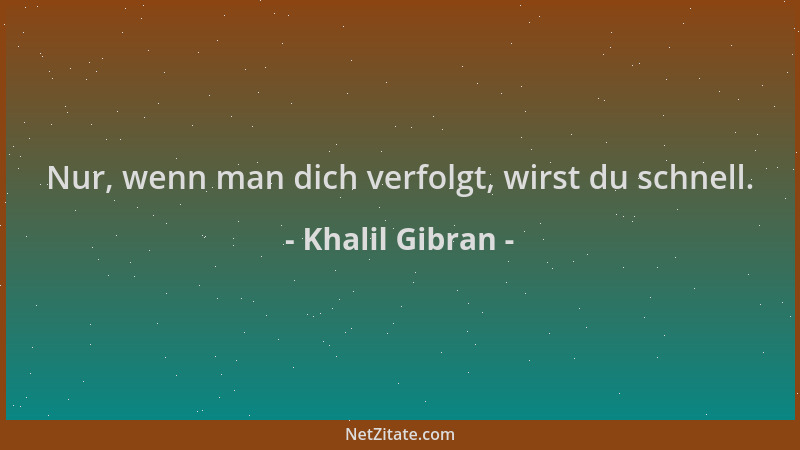 Khalil Gibran - Nur, wenn man dich verfolgt, wirst du schnell....