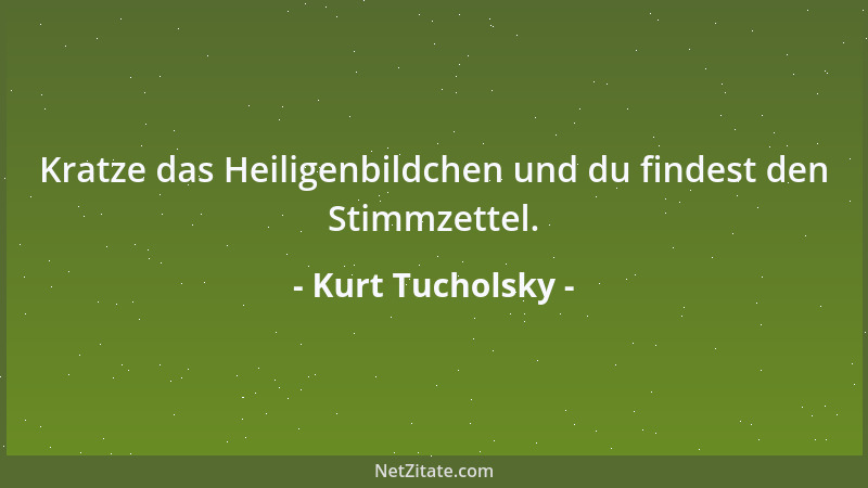 Kurt Tucholsky - Kratze das Heiligenbildchen und du findest den Stimmzettel....