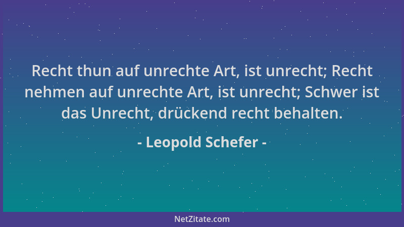 Leopold Schefer - Recht thun auf unrechte Art, ist unrecht; Recht nehmen auf unrechte Art, ist unrecht; Schwer ist das Unre...