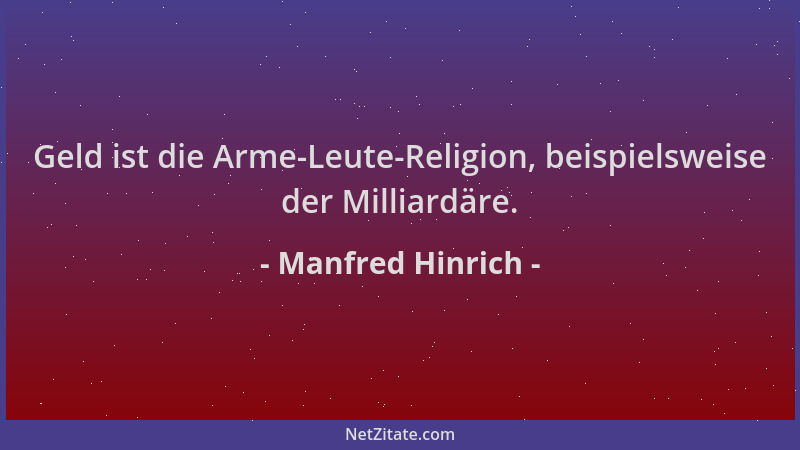 Manfred Hinrich - Geld ist die Arme-Leute-Religion, beispielsweise der Milliardäre....