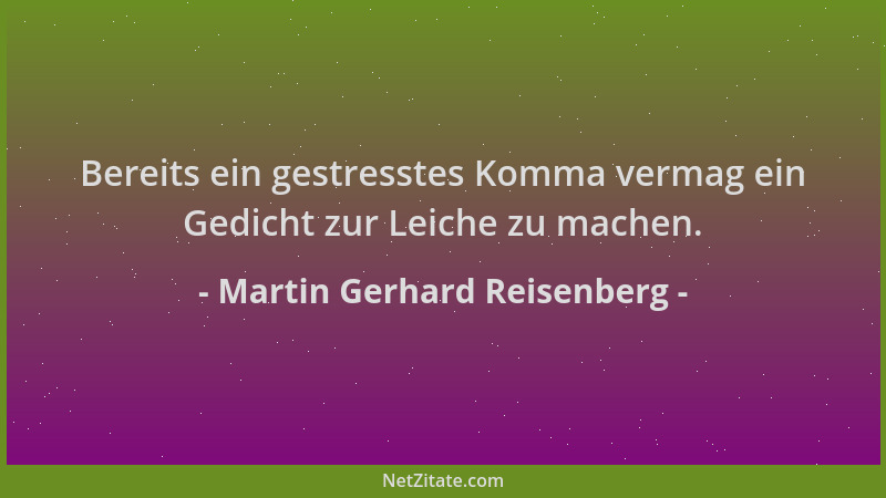 Martin Gerhard Reisenberg - Bereits ein gestresstes Komma vermag ein Gedicht zur Leiche zu machen....