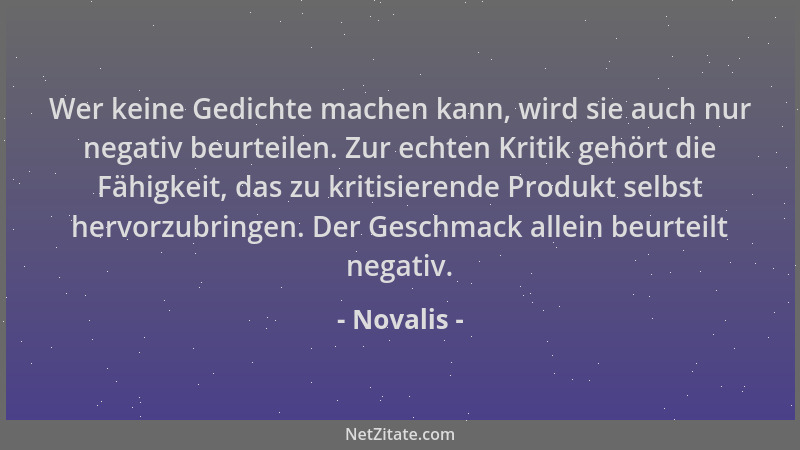 Novalis - Wer keine Gedichte machen kann, wird sie auch nur negativ beurteilen. Zur echten Kritik gehört die Fähigkeit, das...