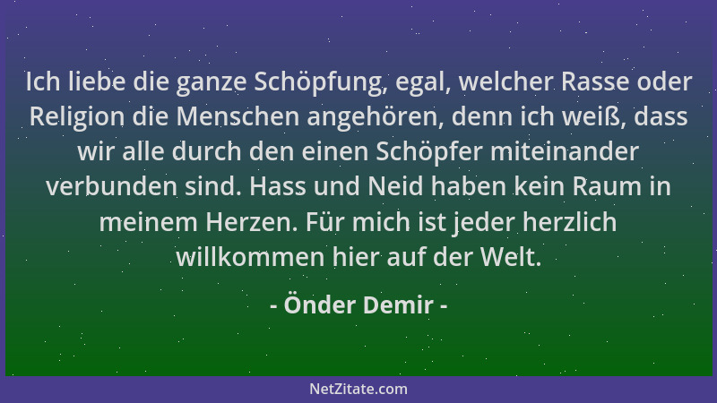 Önder Demir - Ich liebe die ganze Schöpfung, egal, welcher Rasse oder Religion die Menschen angehören, denn ich weiß, dass...