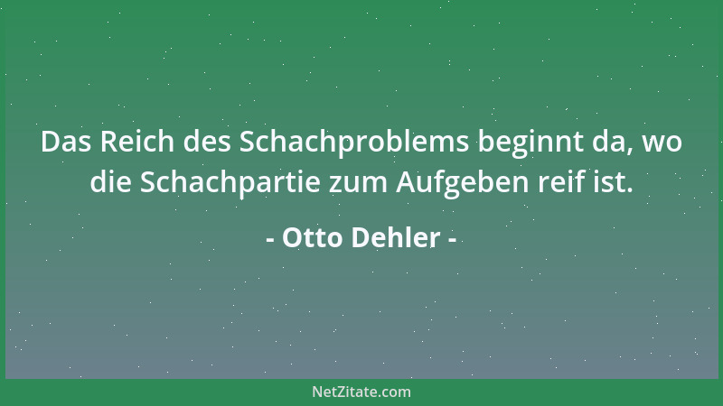 Otto Dehler - Das Reich des Schachproblems beginnt da, wo die Schachpartie zum Aufgeben reif ist....