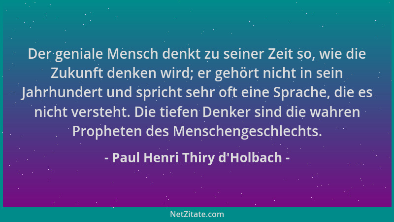 Paul Henri Thiry d'Holbach - Der geniale Mensch denkt zu seiner Zeit so, wie die Zukunft denken wird; er gehört nicht i...