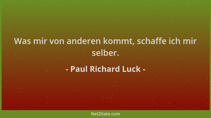 Paul Richard Luck - Was mir von anderen kommt, schaffe ich mir selber....