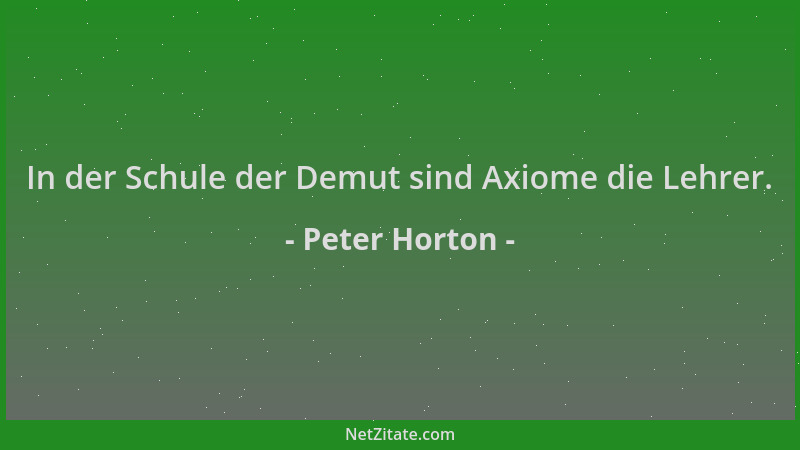 Peter Horton - In der Schule der Demut sind Axiome die Lehrer....