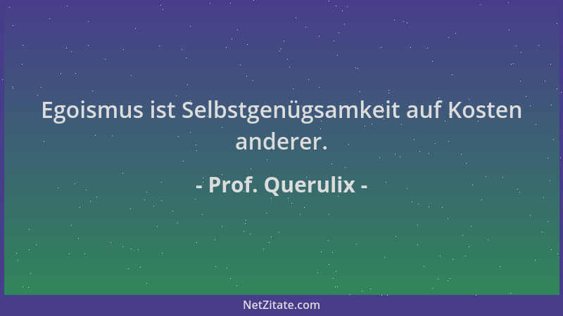 Prof. Querulix - Egoismus ist Selbstgenügsamkeit auf Kosten anderer....
