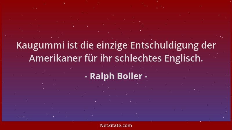 Ralph Boller - Kaugummi ist die einzige Entschuldigung der Amerikaner für ihr schlechtes Englisch....
