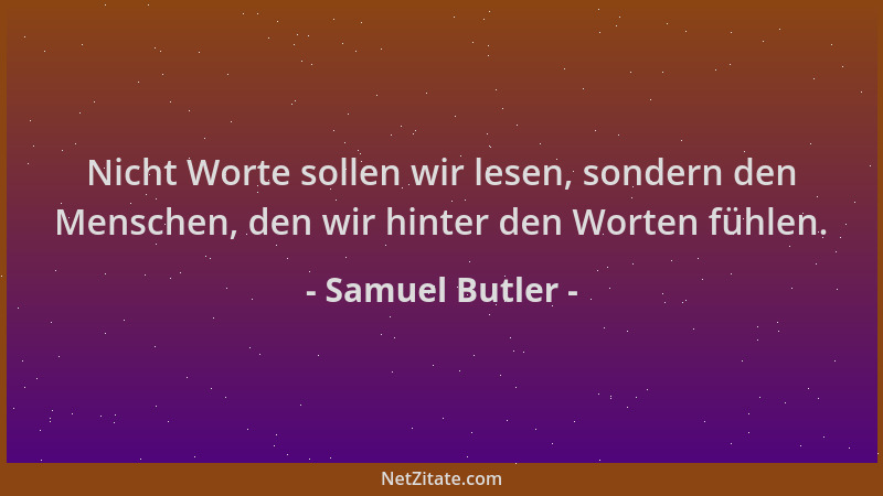 Samuel Butler - Nicht Worte sollen wir lesen, sondern den Menschen, den wir hinter den Worten fühlen....