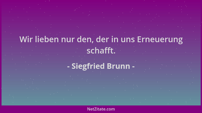 Siegfried Brunn - Wir lieben nur den, der in uns Erneuerung schafft....