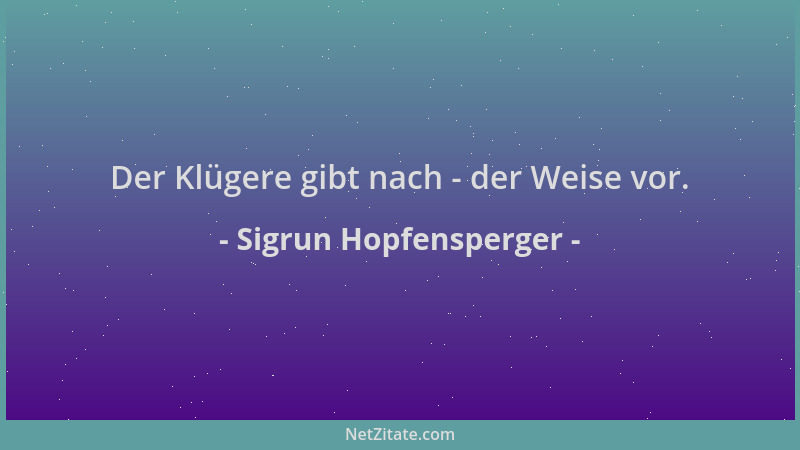 Sigrun Hopfensperger - Der Klügere gibt nach - der Weise vor....