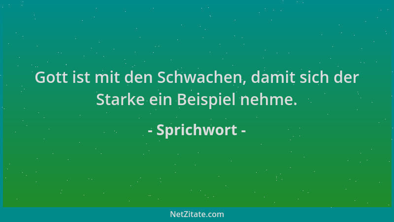 Sprichwort - Gott ist mit den Schwachen, damit sich der Starke ein Beispiel nehme....