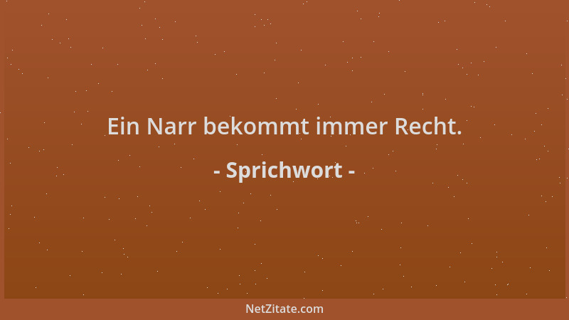 Sprichwort - Ein Narr bekommt immer Recht....