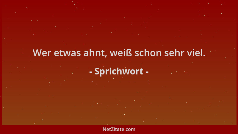 Sprichwort - Wer etwas ahnt, weiß schon sehr viel....