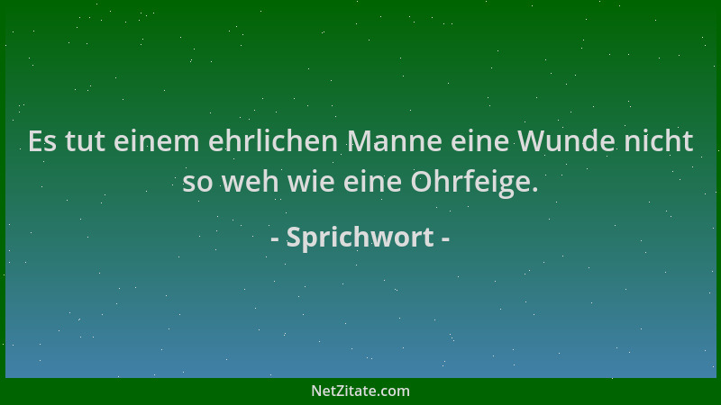 Sprichwort - Es tut einem ehrlichen Manne eine Wunde nicht so weh wie eine Ohrfeige....