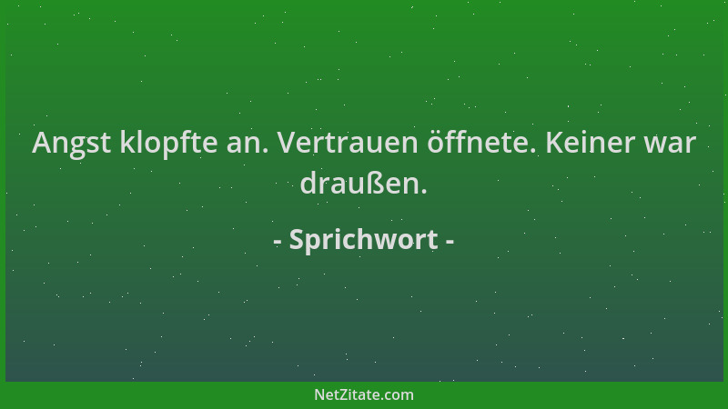 Sprichwort - Angst klopfte an. Vertrauen öffnete. Keiner war draußen....