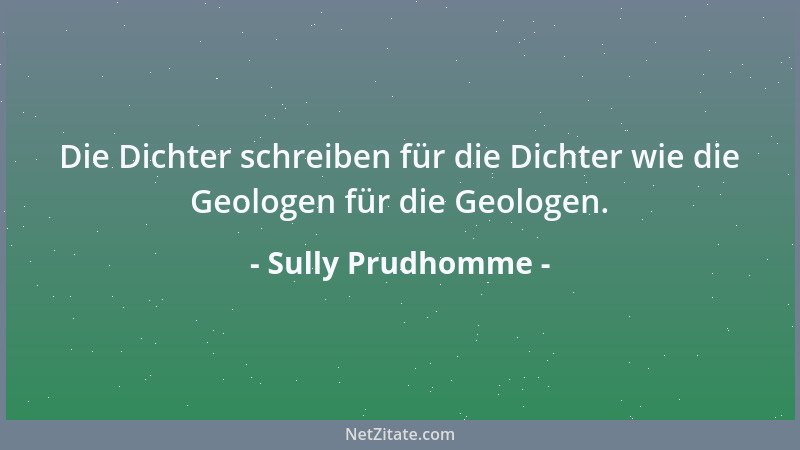 Sully Prudhomme - Die Dichter schreiben für die Dichter wie die Geologen für die Geologen....