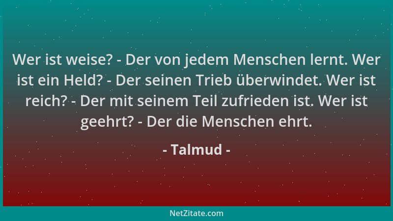 Talmud - Wer ist weise? - Der von jedem Menschen lernt. Wer ist ein Held? - Der seinen Trieb überwindet. Wer ist reich? - D...