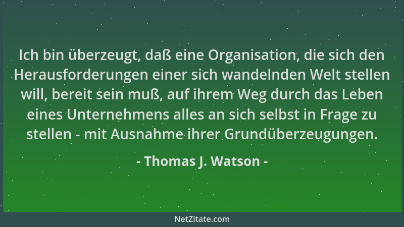 Thomas J. Watson - Ich bin überzeugt, daß eine Organisation, die sich den Herausforderungen einer sich wandelnden Welt stel...