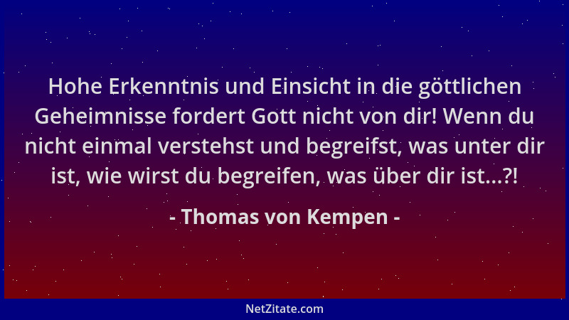 Thomas von Kempen - Hohe Erkenntnis und Einsicht in die göttlichen Geheimnisse fordert Gott nicht von dir! Wenn du nicht ei...