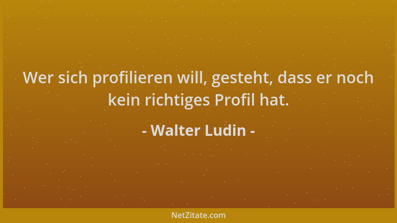 Walter Ludin - Wer sich profilieren will, gesteht, dass er noch kein richtiges Profil hat....