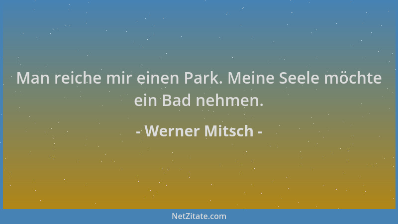 Werner Mitsch - Man reiche mir einen Park. Meine Seele möchte ein Bad nehmen....