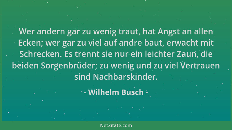 Wilhelm Busch - Wer andern gar zu wenig traut, hat Angst an allen Ecken; wer gar zu viel auf andre baut, erwacht mit Schrec...