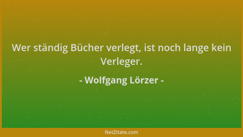 Wolfgang Lörzer - Wer ständig Bücher verlegt, ist noch lange kein Verleger....
