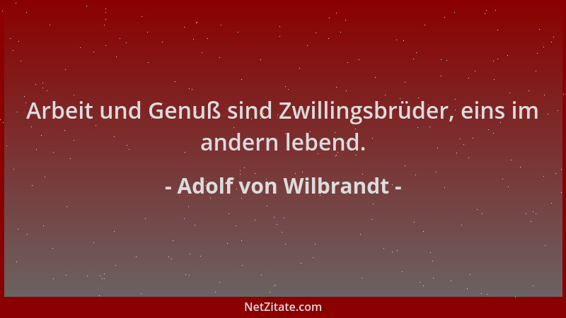 Adolf von Wilbrandt - Arbeit und Genuß sind Zwillingsbrüder, eins im andern lebend....