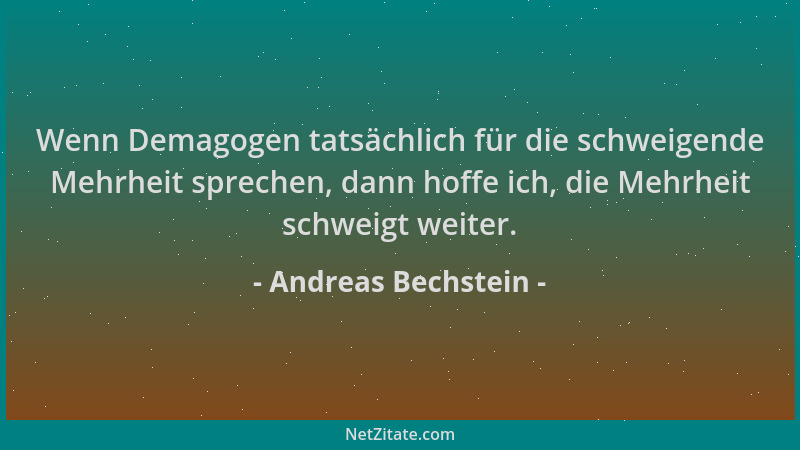 Andreas Bechstein - Wenn Demagogen tatsächlich für die schweigende Mehrheit sprechen, dann hoffe ich, die Mehrheit schweigt...