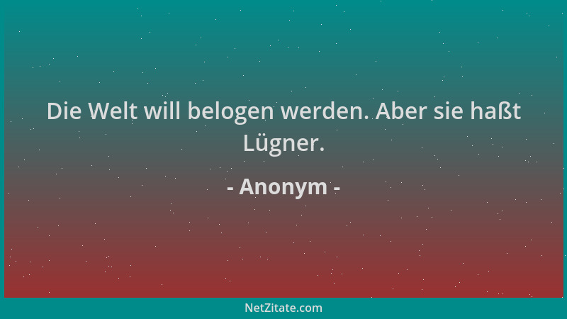 Anonym - Die Welt will belogen werden. Aber sie haßt Lügner....