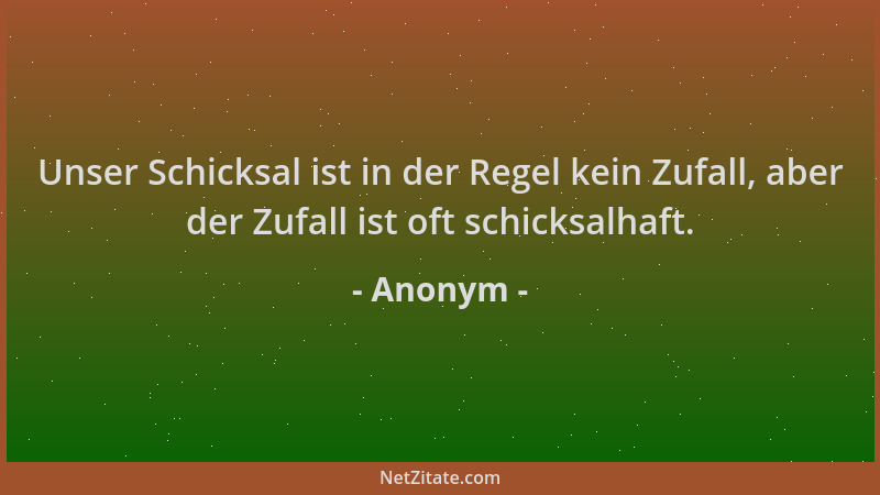 Anonym - Unser Schicksal ist in der Regel kein Zufall, aber der Zufall ist oft schicksalhaft....