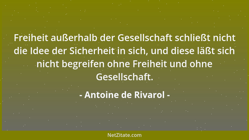 Antoine de Rivarol - Freiheit außerhalb der Gesellschaft schließt nicht die Idee der Sicherheit in sich, und diese läßt sic...