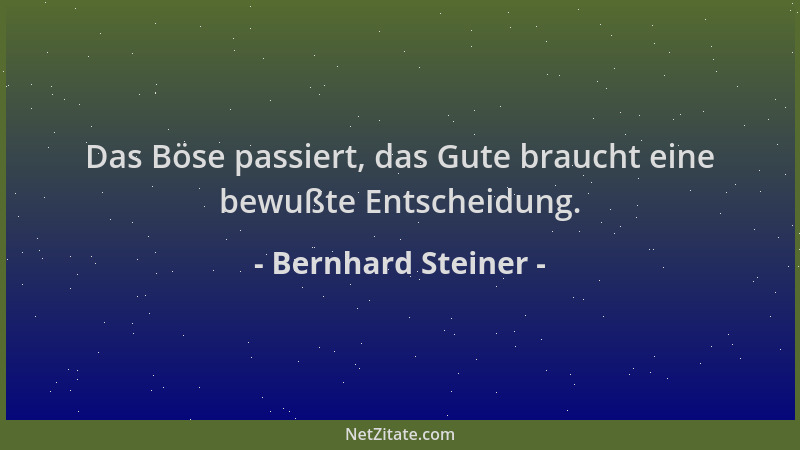 Bernhard Steiner - Das Böse passiert, das Gute braucht eine bewußte Entscheidung....