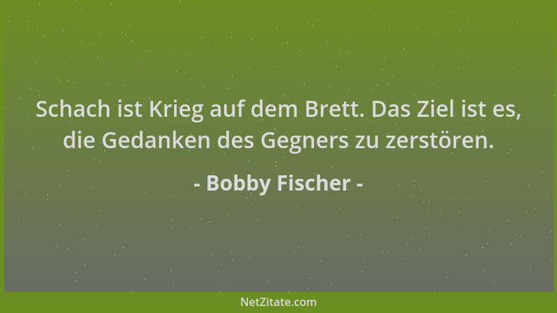 Bobby Fischer - Schach ist Krieg auf dem Brett. Das Ziel ist es, die Gedanken des Gegners zu zerstören....