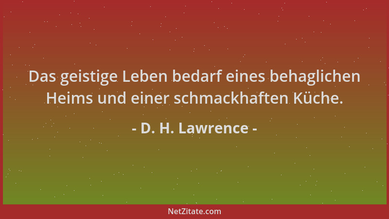 D. H. Lawrence - Das geistige Leben bedarf eines behaglichen Heims und einer schmackhaften Küche....