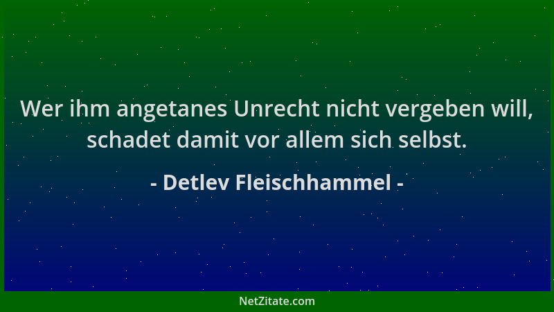 Detlev Fleischhammel - Wer ihm angetanes Unrecht nicht vergeben will, schadet damit vor allem sich selbst....