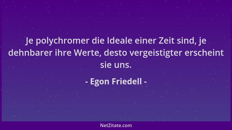 Egon Friedell - Je polychromer die Ideale einer Zeit sind, je dehnbarer ihre Werte, desto vergeistigter erscheint sie uns....