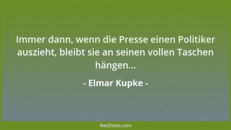 Elmar Kupke - Immer dann, wenn die Presse einen Politiker auszieht, bleibt sie an seinen vollen Taschen hängen......