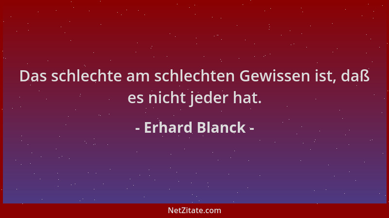 Erhard Blanck - Das schlechte am schlechten Gewissen ist, daß es nicht jeder hat....