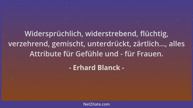Erhard Blanck - Widersprüchlich, widerstrebend, flüchtig, verzehrend, gemischt, unterdrückt, zärtlich..., alles Attribute f...