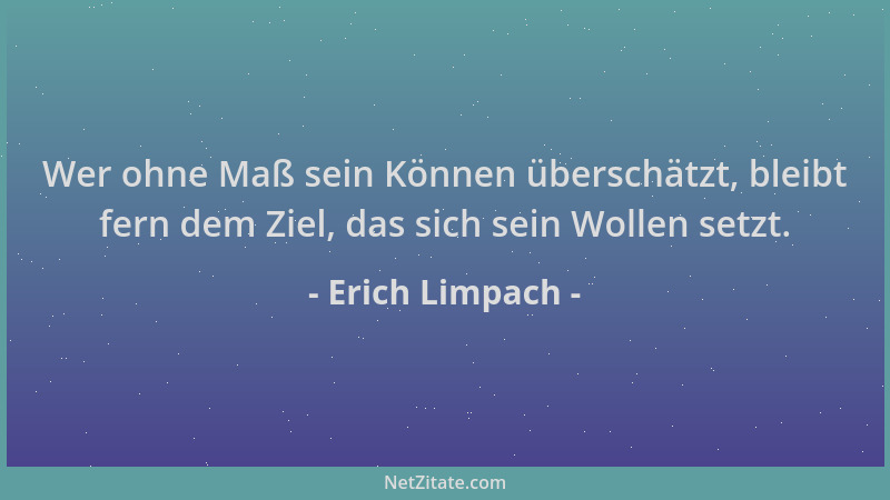 Erich Limpach - Wer ohne Maß sein Können überschätzt, bleibt fern dem Ziel, das sich sein Wollen setzt....