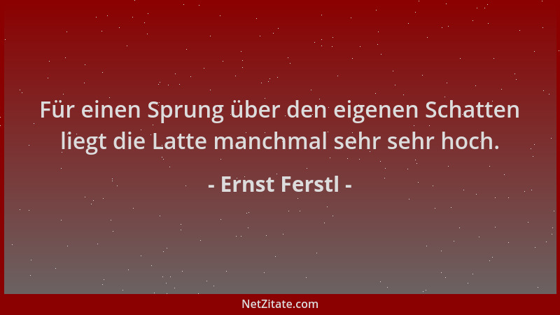 Ernst Ferstl - Für einen Sprung über den eigenen Schatten liegt die Latte manchmal sehr sehr hoch....