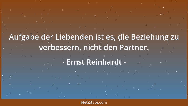 Ernst Reinhardt - Aufgabe der Liebenden ist es, die Beziehung zu verbessern, nicht den Partner....