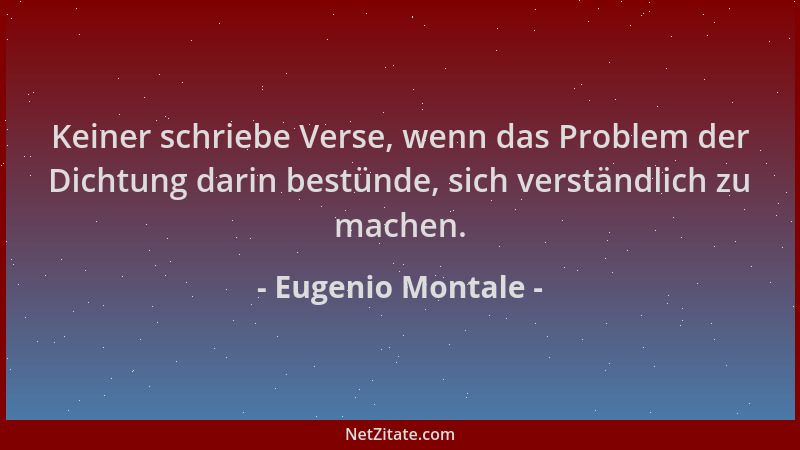 Eugenio Montale - Keiner schriebe Verse, wenn das Problem der Dichtung darin bestünde, sich verständlich zu machen....
