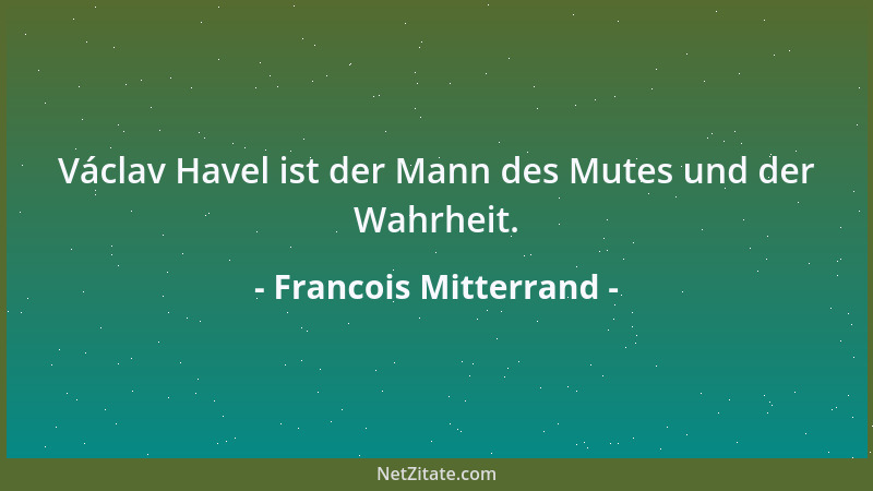 Francois Mitterrand - Václav Havel ist der Mann des Mutes und der Wahrheit....